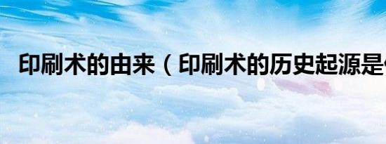印刷术的由来（印刷术的历史起源是什么）
