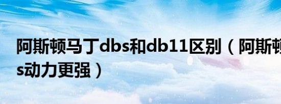 阿斯顿马丁dbs和db11区别（阿斯顿马丁dbs动力更强）