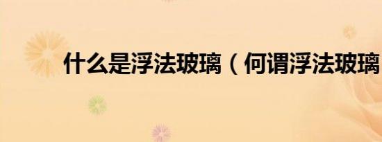 什么是浮法玻璃（何谓浮法玻璃）