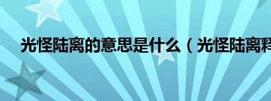 光怪陆离的意思是什么（光怪陆离释义）