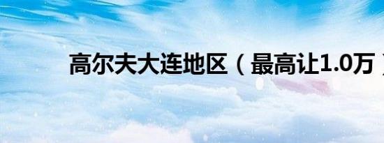 高尔夫大连地区（最高让1.0万）