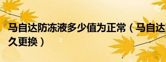 马自达防冻液多少值为正常（马自达防冻液多久更换）