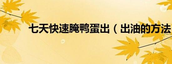 七天快速腌鸭蛋出（出油的方法）