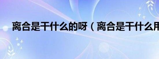 离合是干什么的呀（离合是干什么用的）