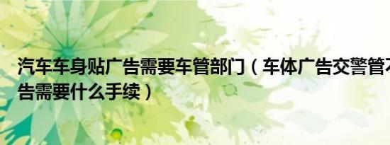 汽车车身贴广告需要车管部门（车体广告交警管不管车身广告需要什么手续）