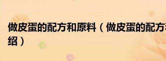 做皮蛋的配方和原料（做皮蛋的配方和原料介绍）