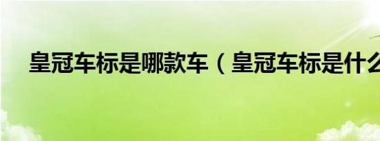 皇冠车标是哪款车（皇冠车标是什么车）
