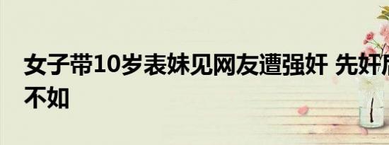 女子带10岁表妹见网友遭强奸 先奸后抢禽兽不如