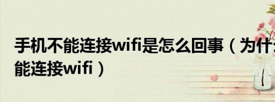 手机不能连接wifi是怎么回事（为什么手机不能连接wifi）