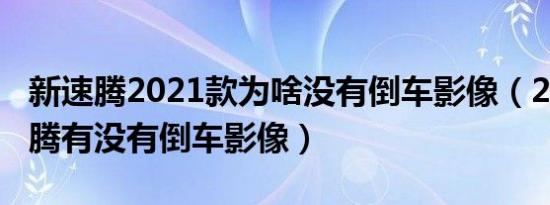 新速腾2021款为啥没有倒车影像（2021款速腾有没有倒车影像）