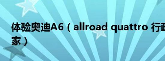 体验奥迪A6（allroad quattro 行政级旅行家）