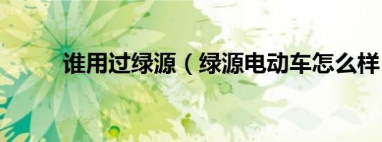 谁用过绿源（绿源电动车怎么样）