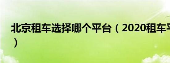 北京租车选择哪个平台（2020租车平台盘点）