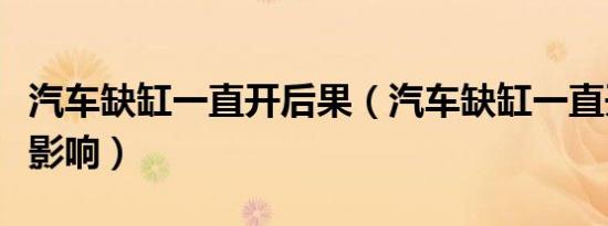 汽车缺缸一直开后果（汽车缺缸一直开有什么影响）