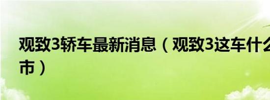 观致3轿车最新消息（观致3这车什么时候上市）
