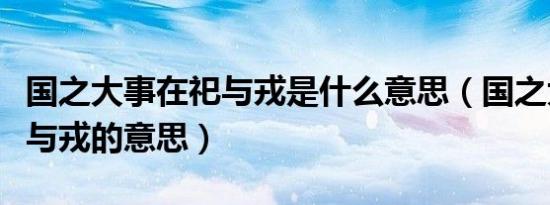 国之大事在祀与戎是什么意思（国之大事在祀与戎的意思）