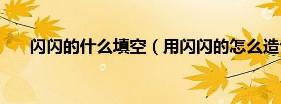 闪闪的什么填空（用闪闪的怎么造句）
