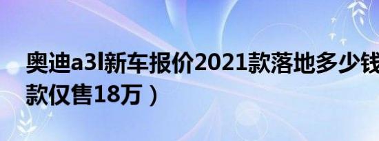 奥迪a3l新车报价2021款落地多少钱（2021款仅售18万）