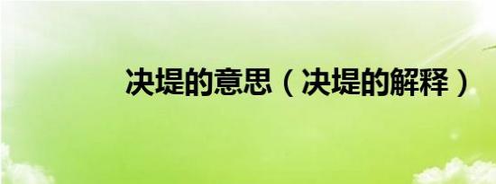 决堤的意思（决堤的解释）