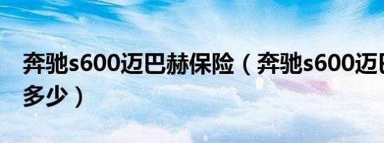 奔驰s600迈巴赫保险（奔驰s600迈巴赫报价多少）