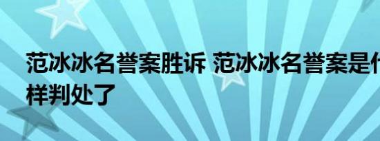 范冰冰名誉案胜诉 范冰冰名誉案是什么怎么样判处了