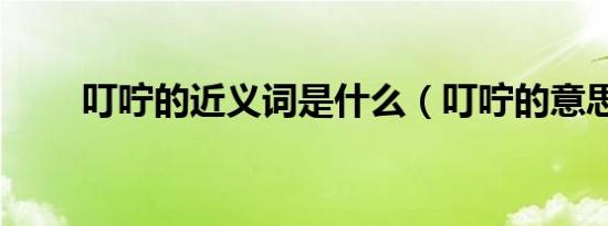 叮咛的近义词是什么（叮咛的意思）