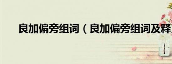良加偏旁组词（良加偏旁组词及释义）