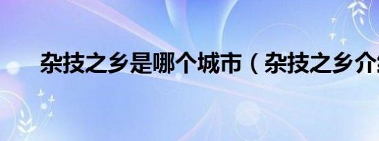杂技之乡是哪个城市（杂技之乡介绍）
