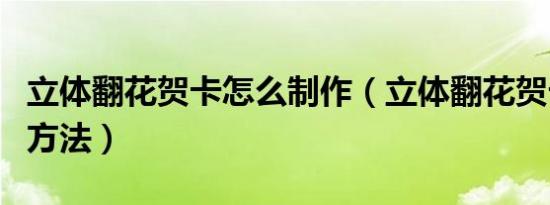 立体翻花贺卡怎么制作（立体翻花贺卡制作的方法）