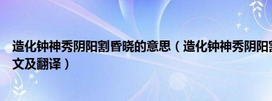 造化钟神秀阴阳割昏晓的意思（造化钟神秀阴阳割昏晓的原文及翻译）