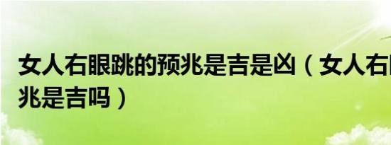 女人右眼跳的预兆是吉是凶（女人右眼跳的预兆是吉吗）