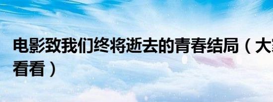 电影致我们终将逝去的青春结局（大家不妨去看看）