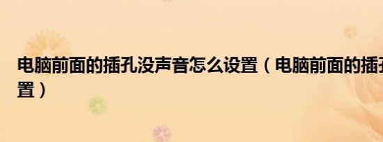 电脑前面的插孔没声音怎么设置（电脑前面的插孔没声音设置）