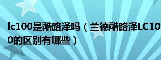 lc100是酷路泽吗（兰德酷路泽LC100和LC200的区别有哪些）