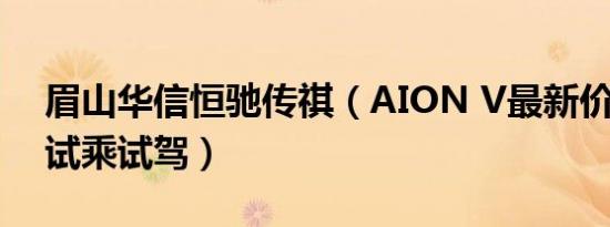 眉山华信恒驰传祺（AION V最新价目表 可试乘试驾）