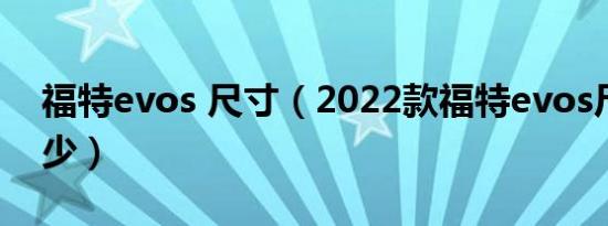 福特evos 尺寸（2022款福特evos尺寸是多少）