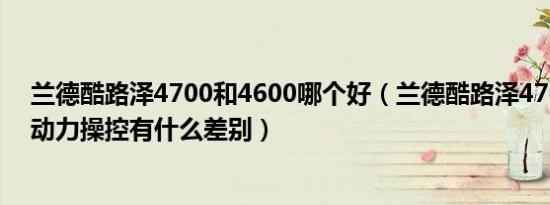 兰德酷路泽4700和4600哪个好（兰德酷路泽4700与4000动力操控有什么差别）