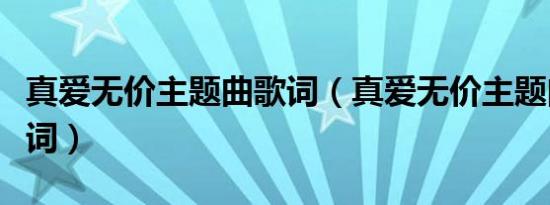 真爱无价主题曲歌词（真爱无价主题曲全部歌词）