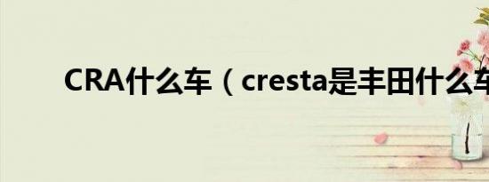 CRA什么车（cresta是丰田什么车）