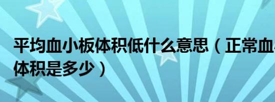 平均血小板体积低什么意思（正常血小板平均体积是多少）