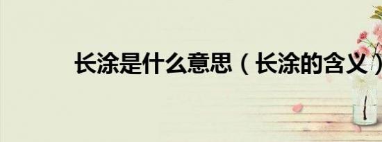 长涂是什么意思（长涂的含义）
