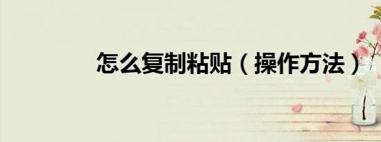 怎么复制粘贴（操作方法）