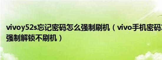 vivoy52s忘记密码怎么强制刷机（vivo手机密码忘记了怎么强制解锁不刷机）