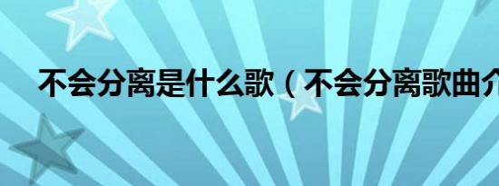 不会分离是什么歌（不会分离歌曲介绍）
