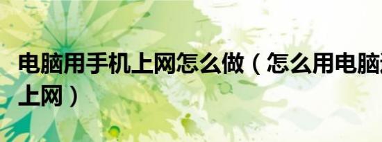 电脑用手机上网怎么做（怎么用电脑通过手机上网）