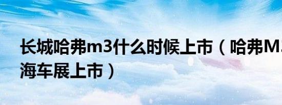 长城哈弗m3什么时候上市（哈弗M3将于上海车展上市）