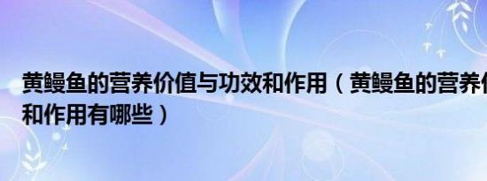 黄鳗鱼的营养价值与功效和作用（黄鳗鱼的营养价值与功效和作用有哪些）