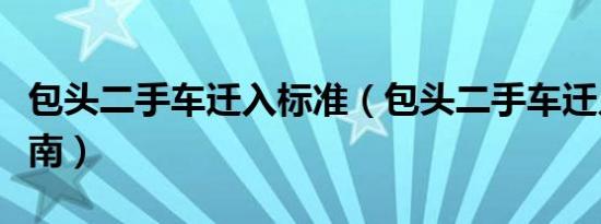 包头二手车迁入标准（包头二手车迁入办理指南）