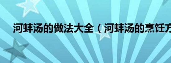 河蚌汤的做法大全（河蚌汤的烹饪方法）