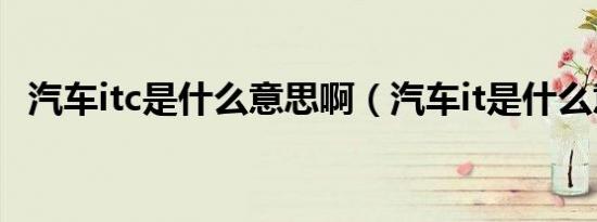 汽车itc是什么意思啊（汽车it是什么意思）